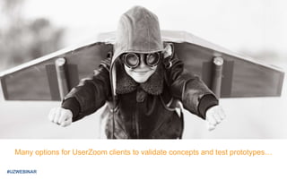 Many options for UserZoom clients to validate concepts and test prototypes…
#UZWEBINAR
 