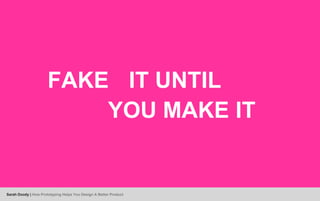 FAKE IT UNTIL
YOU MAKE IT
Sarah Doody | How Prototyping Helps You Design A Better Product
 