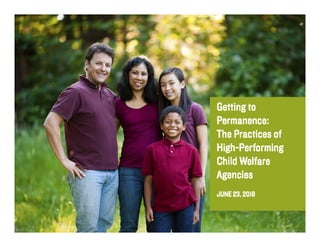 Getting to
Permanence:
The Practices of
High-Performing
Child Welfare
Agencies
JUNE 23, 2016
Child Welfare Strategy Group
 
