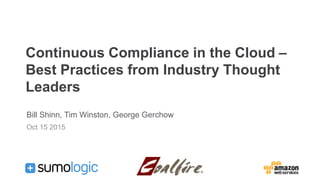 Continuous Compliance in the Cloud –
Best Practices from Industry Thought
Leaders
Bill Shinn, Tim Winston, George Gerchow
Oct 15 2015
 