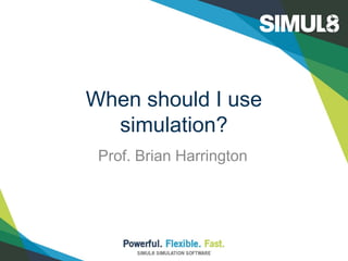 When should I use
simulation?
Prof. Brian Harrington

 