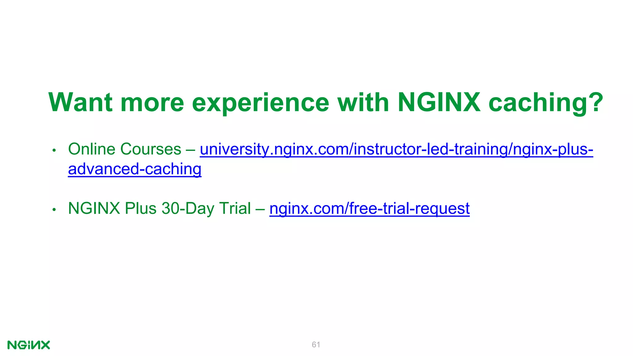 61
Want more experience with NGINX caching?
• Online Courses – university.nginx.com/instructor-led-training/nginx-plus-
advanced-caching
• NGINX Plus 30-Day Trial – nginx.com/free-trial-request
 