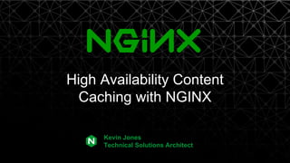 NGINX, Inc. 2017
High Availability Content
Caching with NGINX
Kevin Jones
Technical Solutions Architect
 