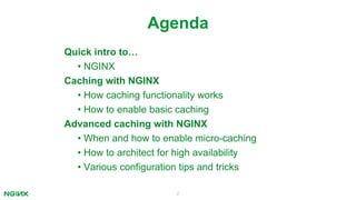 Quick intro to…
• NGINX
Caching with NGINX
• How caching functionality works
• How to enable basic caching
Advanced caching with NGINX
• When and how to enable micro-caching
• How to architect for high availability
• Various configuration tips and tricks
2
Agenda
 