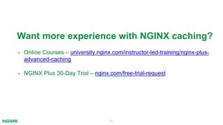 61
Want more experience with NGINX caching?
• Online Courses – university.nginx.com/instructor-led-training/nginx-plus-
advanced-caching
• NGINX Plus 30-Day Trial – nginx.com/free-trial-request
 