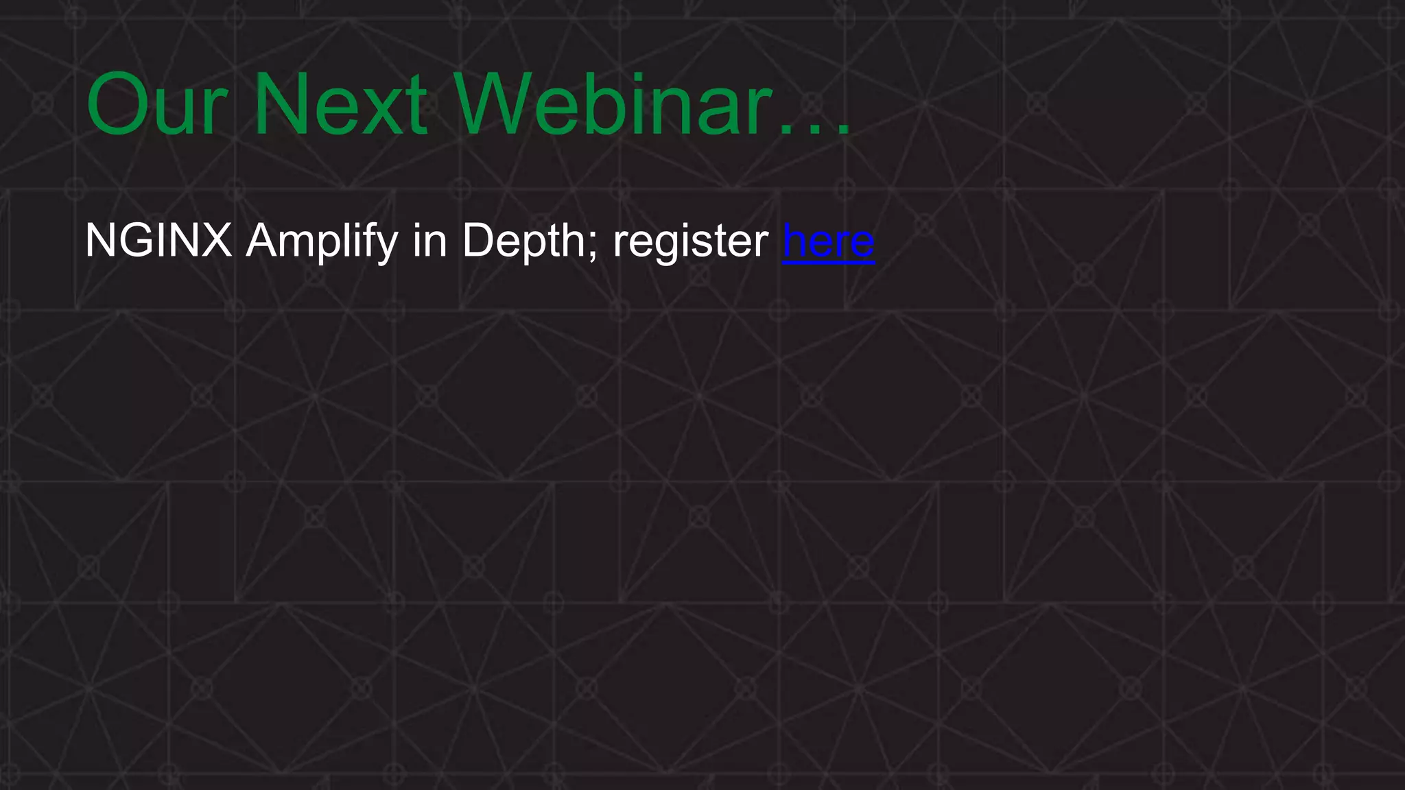 MORE INFORMATION AT NGINX.COM Our Next Webinar… NGINX Amplify in Depth; register here 