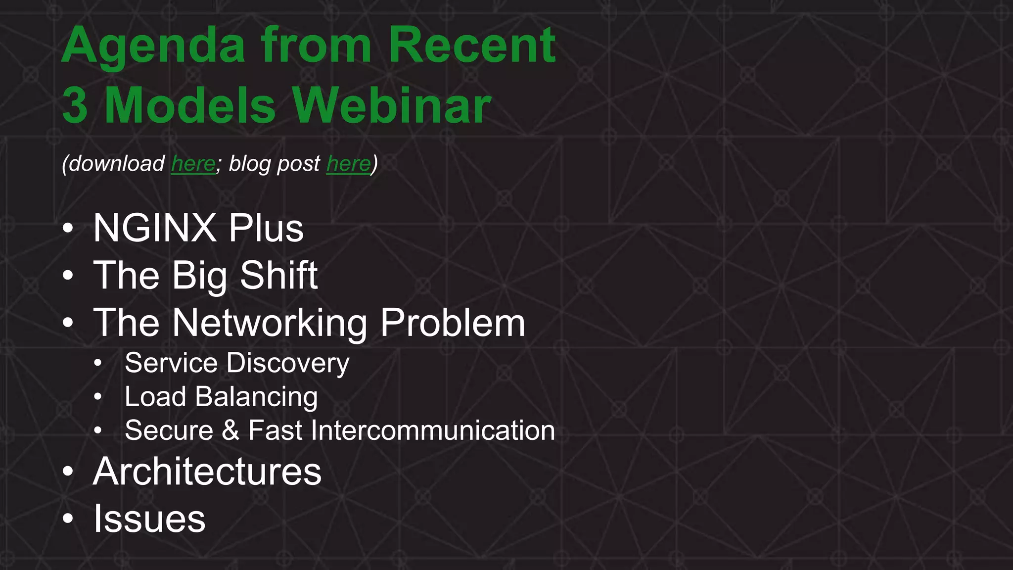 MORE INFORMATION AT NGINX.COM Agenda from Recent 3 Models Webinar (download here; blog post here) • NGINX Plus • The Big Shift • The Networking Problem • Service Discovery • Load Balancing • Secure & Fast Intercommunication • Architectures • Issues 