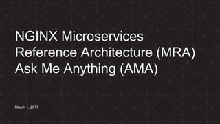 NGINX Microservices
Reference Architecture (MRA)
Ask Me Anything (AMA)
March 1, 2017
 