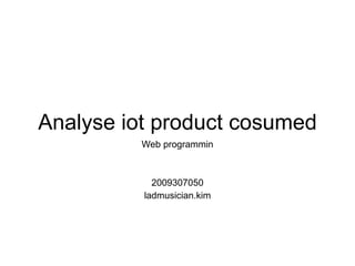 Analyse iot product cosumed
Web programmin
2009307050
ladmusician.kim
 