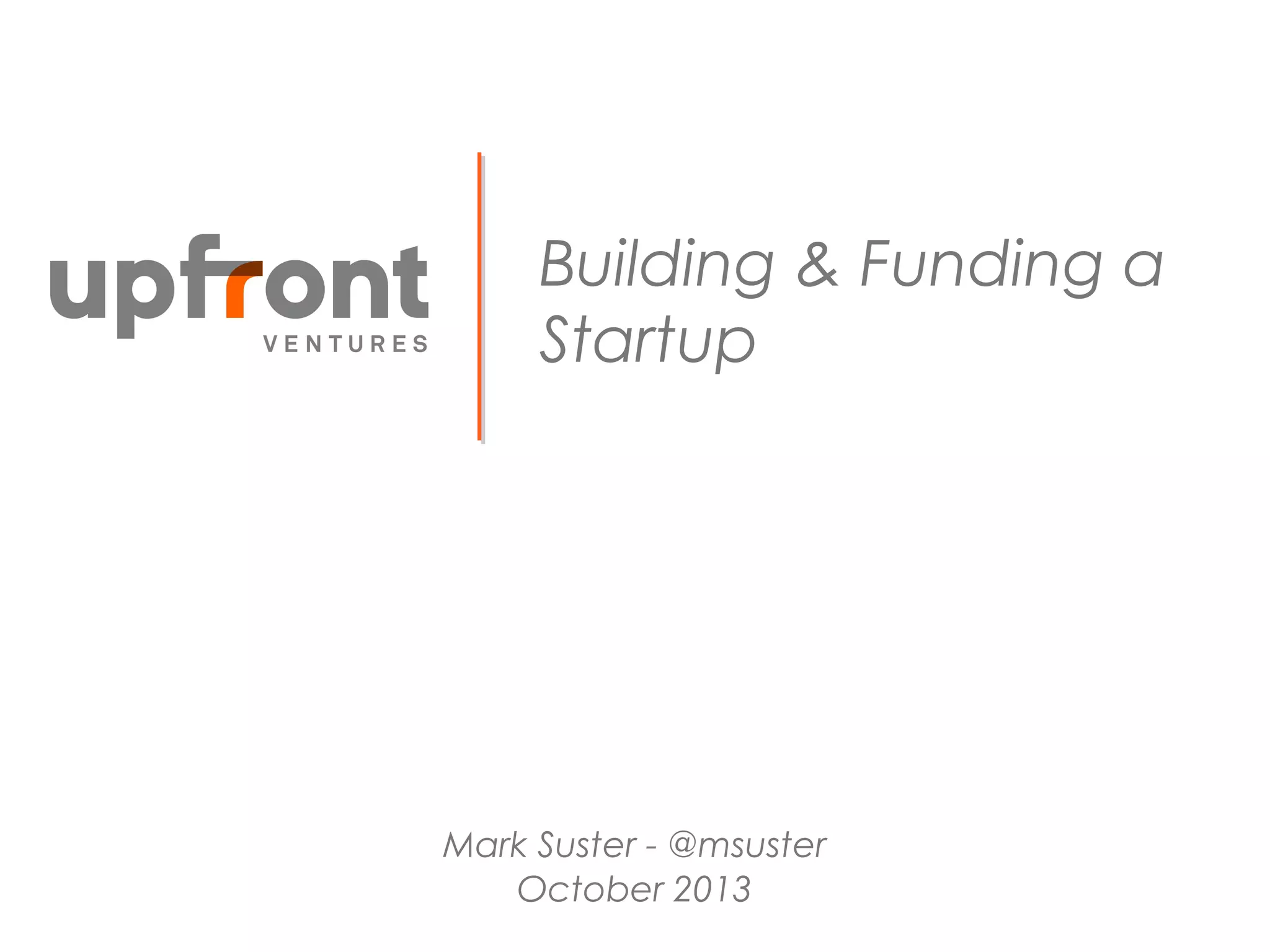 Building & Funding a
Startup
Mark Suster - @msuster
October 2013