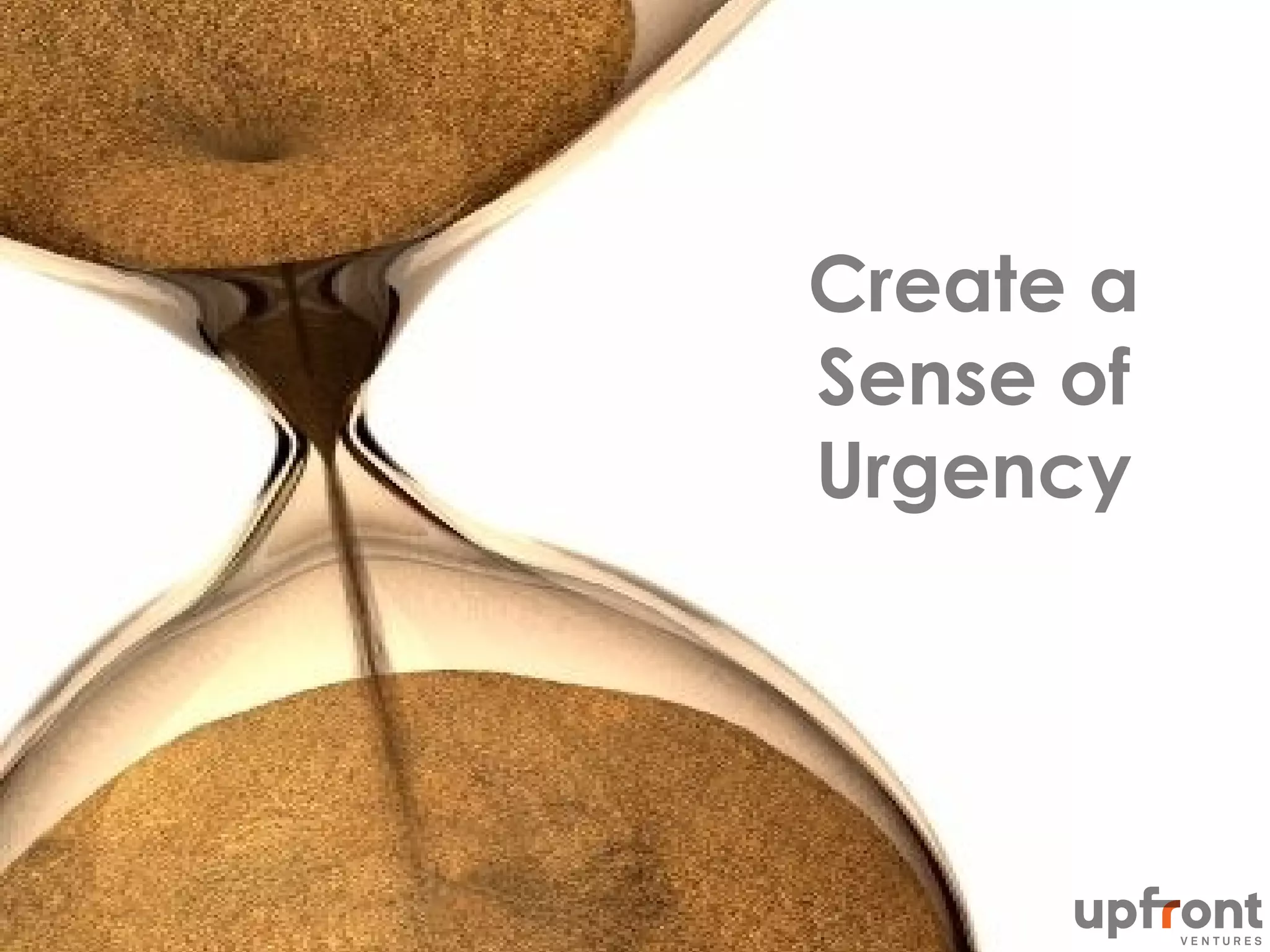 Create a
Sense of
Urgency