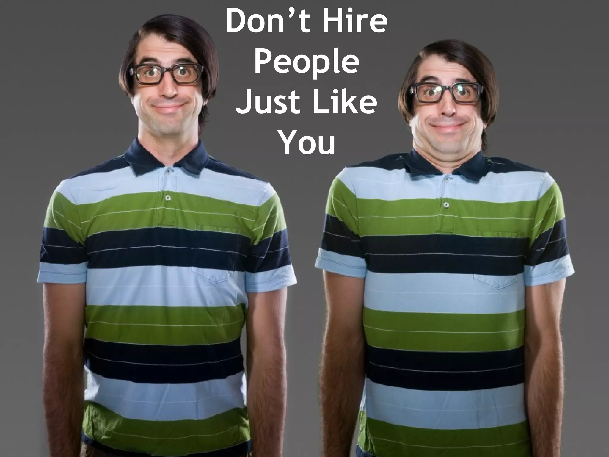 Don’t Hire
People
Just Like
You
