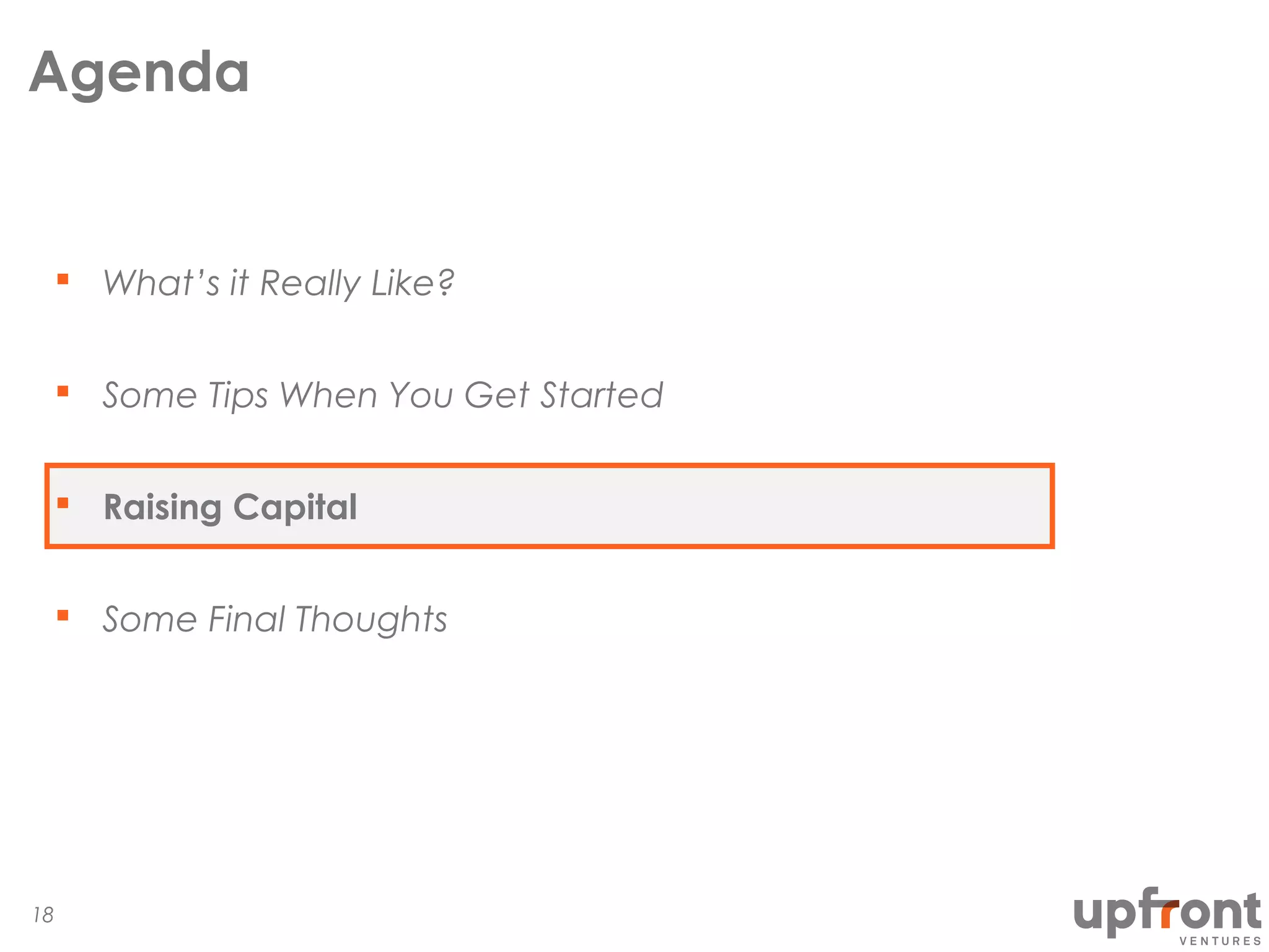 Agenda
What’s it Really Like?
Some Tips When You Get Started
Raising Capital
Some Final Thoughts
18