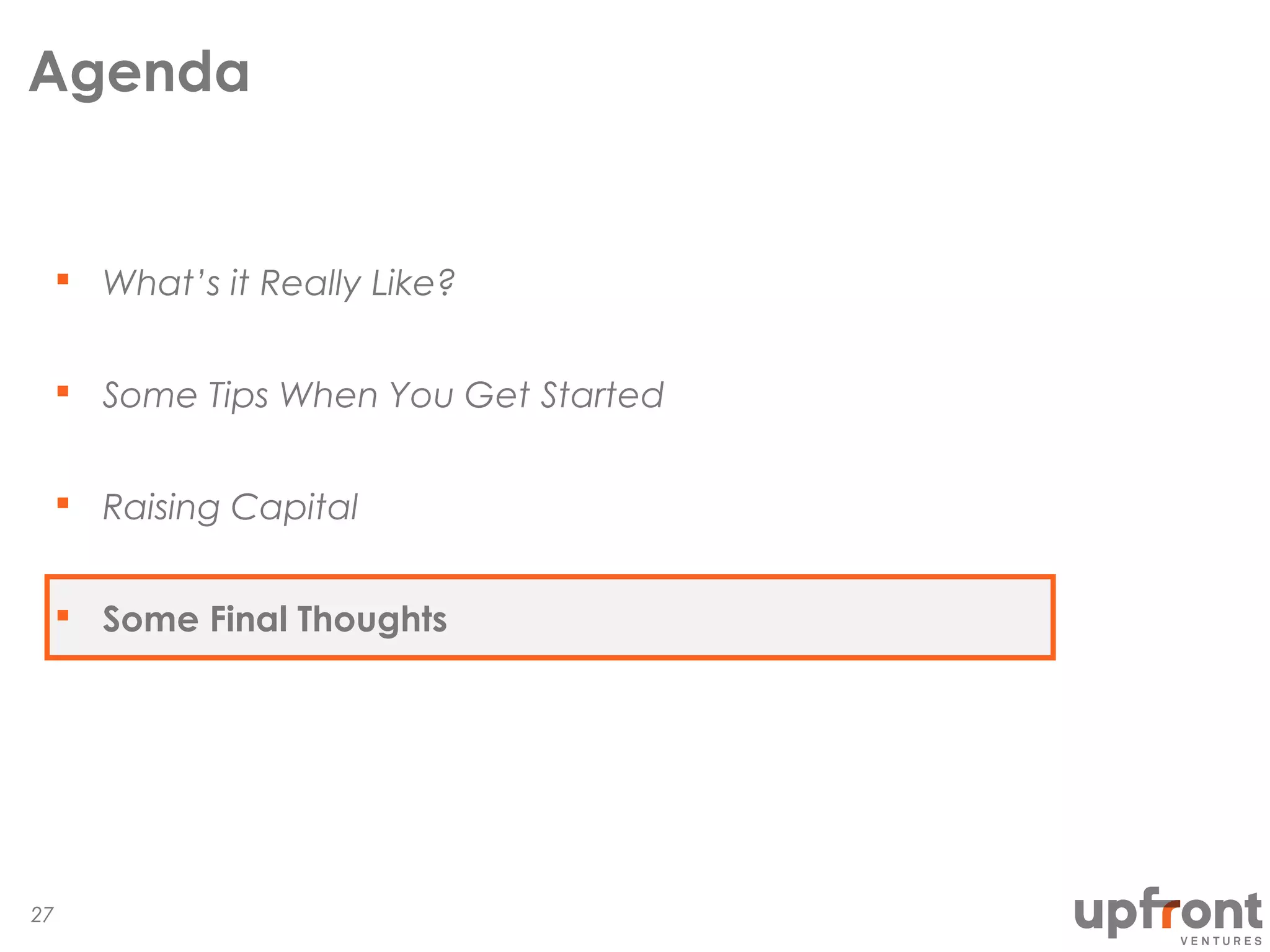 Agenda
What’s it Really Like?
Some Tips When You Get Started
Raising Capital
Some Final Thoughts
27