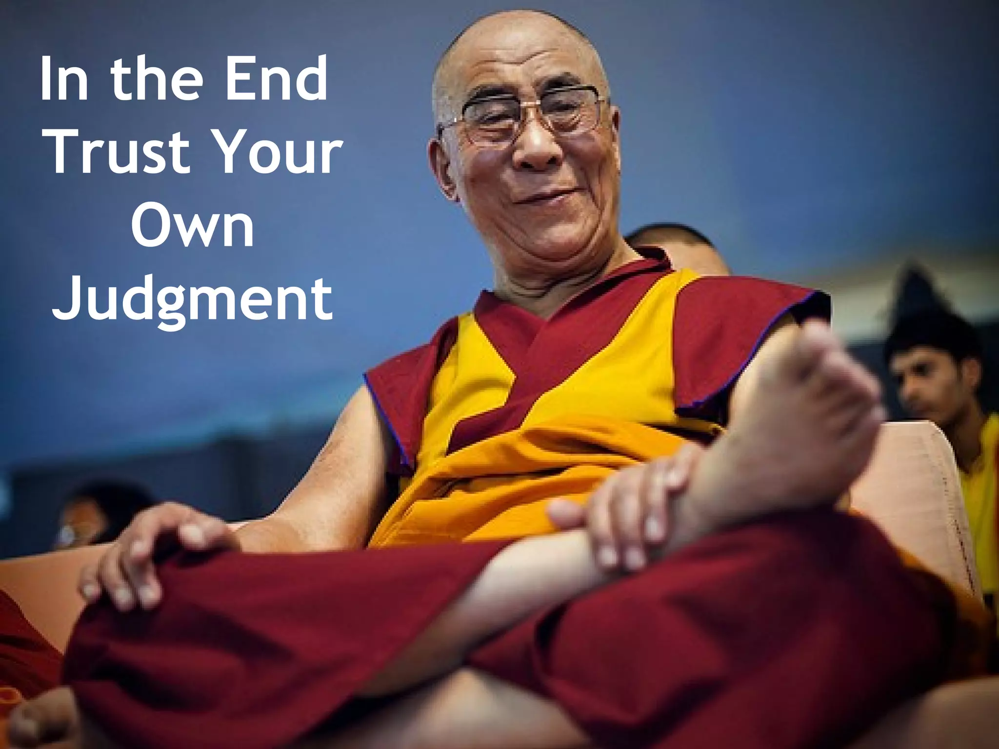 In the End
Trust Your
Own
Judgment