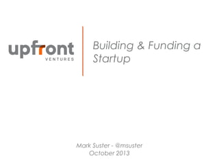 Building & Funding a
Startup

Mark Suster - @msuster
October 2013

 
