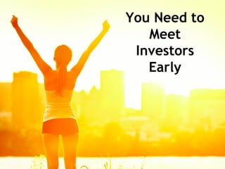 You Need to
Meet
Investors
Early

 