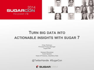 TURN BIG DATA INTO
ACTIONABLE INSIGHTS WITH SUGAR 7
Chian Robinson
Principal Product Manager
SugarCRM
Narayan Bharadwaj
Guest Speaker
Head of Products, ClearStory Data
@TwitterHandle #SugarCon
 