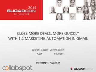 CLOSE MORE DEALS, MORE QUICKLY
WITH 1:1 MARKETING AUTOMATION IN GMAIL
Laurent Gasser - Jeremi Joslin
@Collabspot #SugarCon
FounderCEO
 