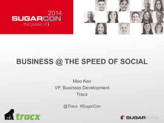 BUSINESS @ THE SPEED OF SOCIAL
Mao Keo
VP, Business Development
Tracx
@Tracx #SugarCon
 