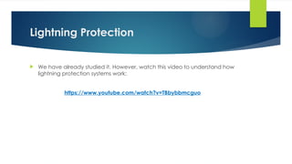Lightning Protection
 We have already studied it. However, watch this video to understand how
lightning protection systems work:
https://www.youtube.com/watch?v=TBbybbmcguo
 