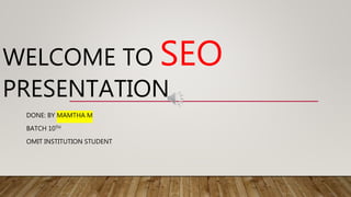 WELCOME TO SEO
PRESENTATION
DONE: BY MAMTHA M
BATCH 10TH
OMIT INSTITUTION STUDENT
 