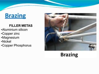 Brazing
FILLER METAS
•Aluminium silicon
•Copper zinc
•Magnesium
•Nickel
•Copper Phosphorus
 