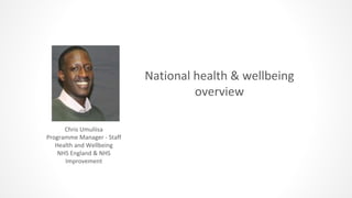 National health & wellbeing
overview
Chris Umuliisa
Programme Manager - Staff
Health and Wellbeing
NHS England & NHS
Improvement
 