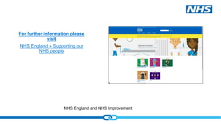 NHS England and NHS Improvement
For further information please
visit
NHS England » Supporting our
NHS people
 