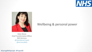 Wellbeing & personal power
#Caring4NHSpeople #ProjectM
Helen Bevan
Chief Transformation Officer
NHS Horizons
@HelenBevanTweet
@HorizonsNHS
 