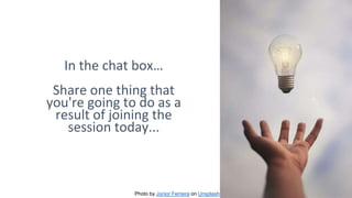In the chat box…
Share one thing that
you're going to do as a
result of joining the
session today...
Photo by Júnior Ferreira on Unsplash
 