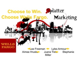 Choose to Win.Choose Wells Fargo. Lee Freeman         Lyles Armour Aimee HruskaJuana TretoStephanie Miller 