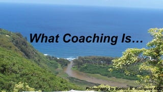 What Coaching Is…
Photography by Marisol M. Rodriguez ACC
 