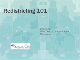 Redistricting 101 presented by Mike Dean, Common Cause Minnesota 