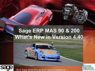 2010 Sage MAS 90 and 200 Users Conference
Sage ERP MAS 90 & 200
What’s New in Version 4.40
 
