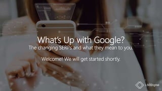 What’s Up with Google?
The changing SERPs and what they mean to you.
Welcome! We will get started shortly.
 