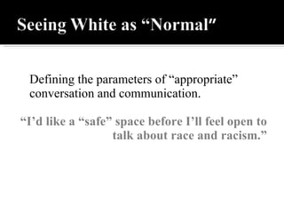 Defining the parameters of “appropriate” conversation and communication. “ I’d like a “safe” space before I’ll feel open to talk about race and racism.” 