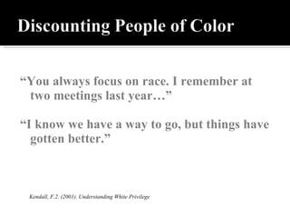 “ You always focus on race. I remember at two meetings last year…” “ I know we have a way to go, but things have gotten better.”  Kendall, F.2. (2001). Understanding White Privilege  
