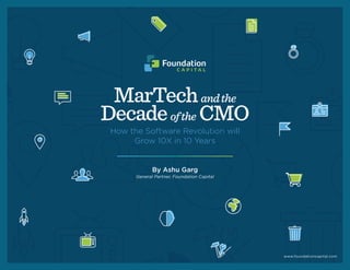 MarTechandthe
Decadeofthe CMO
How the Software Revolution will
Grow 10X in 10 Years
By Ashu Garg
General Partner, Foundation Capital
www.foundationcapital.com
 