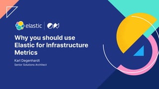 1
Why you should use
Elastic for Infrastructure
Metrics
Karl Degenhardt
Senior Solutions Architect
 