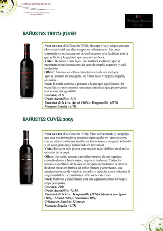 BAÑUSTES TINTO-JOVEN

        Nota de cata (Calificación HFS): De capa viva y alegre con una
        olorosidad sutil que destaca por su refinamiento. En boca
        sorprende su estructura por no enfrentarnos a la facilidad con la
        que se bebe y la gratitud que muestra en boca.
        Vista: De tonos vivos rojos con matices violáceos que se
        muestran en un cromatismo de capa de amplio espectro y sutil
        evolución.
        Olfato: Aromas varietales característicos de sus cepajes
         que se desatan en una gama de frutos rojos y negros, regaliz,
        anisados...
        Boca: Resulta sabroso y potente a la par que equilibrado. Su
        toque láctico nos muestra una gran untosidad que proporciona
        una sensación agradable.
        Cosecha: 2011
        Grado Alcohólico: 13%
        Variedad de la Uva: Syrah (60%)- Tempranillo (40%)
        Formato Botella : 0.75l



BAÑUSTES CUVÈE 2005

        Nota de cata (Calificación HFS): Vino estructurado y complejo,
        que una vez reposado se muestra espectacular en cromatismos,
        con un abanico oloroso amplio en frutos rojos y un gusto redondo
        y un post gusto muy potenciado en retronasal
        Vista: De color rojo picota con matices teja, visibles en el anillo
        exterior de la copa.
        Olfato: En nariz, aromas varietales propios de sus cepajes,
        recordándonos a frutos rojos, negros y maduros. Todos los
        aromas específicos de la uva se enriquecen mediante la crianza
        de doce meses en barrica de roble francés y americano, que
        aportan un toque de vainilla, tostados y especias que conjuntan la
        singularidad del cromatismo olfativo de este vino.
        Boca: Sabroso y equilibrado con una agradable paso de boca y
        largo postgusto.
        Cosecha: 2005
        Grado Alcohólico: 13,5%
        Variedad de la Uva: Tempranillo (30%)-Cabernet sauvignon
        (30%)- Merlot (30%)- Graciano (10%)
        Crianza en Barrica: 12 meses
        Formato Botella : 0.75l
 