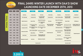FINAL 24HRS WINTER LAUNCH WITH DAA'D SHOW
LAUNCHING DATE DECEMBER 25TH, 2013
KSA
EGY

UAE
KSA

9:00

Prime Time

EGY
GMT

11:00

12:00

Cake Boss

Kitchen Boss

Cake Boss

Kitchen Boss

Cake Boss

Kitchen Boss ®

Cake Boss ®

9:30

11:30

12:30

Pizza Pilgrimage

Everyday Exotic

In the Kitchen With
Stephano Faita

Everyday Exotic

Jamie's 30 Minute Meals

In the Kitchen With
Stephano Faita®

Everyday Exotic ®

10:00

12:00

13:00
Wala Bil Ahlam-S4

Salma Fil Beit

Salma Fil Beit

100 Makarona

Saturday

10:30

12:30
13:00

14:00

Cook Yourself Thin

11:30

13:30

14:30

Everyday Food-S6

12:00

14:00

15:00

Monday

Winter 2013 Production
Lets's Cook Together
(15x60')

13:30

11:00

Sunday

Lorraine Home Cooking
Made Easy

14:30

Jamie's 30 Minute Meals®

15:30

13:00

15:00

16:00

13:30

15:30

16:30

14:00

16:00

17:00

14:30

16:30

17:30

Matbakhna Al Arabi-S3

3.200 $

Winter 2013 Production

Bitten: Sarah Graham
Cooks Cape Town

Thursday

Friday

Best Recipes Ever-S4®

Best Recipes Ever-S4

Martha Stewart's Cooking
School-S1®

Winter 2013 Production
Fatafeat Selection®

Lorraine Home Cooking
Made Easy®

Bitten: Sarah Graham
Cooks Cape Town ®

Daa'd Show

Annabel Langbein: The
Free Range Cook-S2

Daily Cooks

Matbakhna Al Arabi-S2

Daily Cooks (20x30')

Little Cook

Wednesday

Lets's Cook Together
(15x60')

Winter 2013 Production
Daa'd Show

Mission Menu
Candy Queen

100 Lahma

Martha Stewart's Cooking Donna Hay: Fast Fresh &
School-S1
Easy

Ultimate Cake Off-S2

12:30

Cook Yourself Thin

Tuesday

Houriat Al Matbakh-S5

Pizza Pilgrimage®

Annabel Langbein: The
Free Range Cook-S2 ®

Fatafeat Selection®

My Greek Kitchen
Donna Hay: Fast Fresh &
Easy®
Cook Yourself Thin®

Take Home Chef

Take Home Chef®

UPDATE DATE: THU 05 Dec, 2013

 
