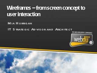 Wireframes – from screen concept to user interaction Mia Horrigan IT Strategic Advisor and Architect 