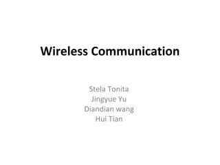 Wireless Communication Stela Tonita Jingyue Yu Diandian wang Hui Tian 