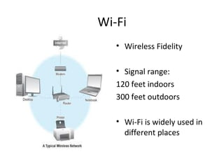 Wi-Fi Wireless Fidelity Signal range:  120 feet indoors 300 feet outdoors Wi-Fi is widely used in different places 