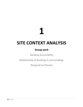 6 | P a g e
1
SITE CONTEXT ANALYSIS
Group work
Building Accessibility
Relationship of Building to surroundings
Respond to Climate
 