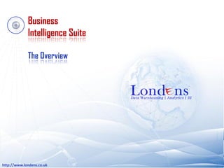 Business
             Intelligence Suite

             The Overview




http://www.londens.co.uk
 