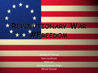 REVOLUTIONARY WAR
#FREEDOM
APUSH 6th Period
Sam Jacobson
Nick Lee
Jasmine Sinanan-Singh
Alfred Vinnett
 