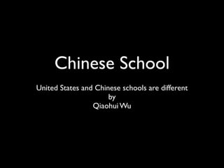 Chinese School
United States and Chinese schools are different
                      by
                 Qiaohui Wu
 