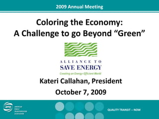 2009 Annual Meeting Coloring the Economy: A Challenge to go Beyond “Green” Kateri Callahan, President October 7, 2009 QUALITY TRANSIT -- NOW 